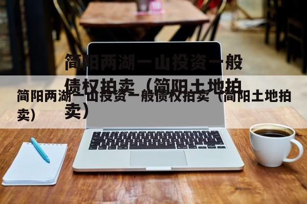 简阳两湖一山投资一般债权拍卖（简阳土地拍卖）