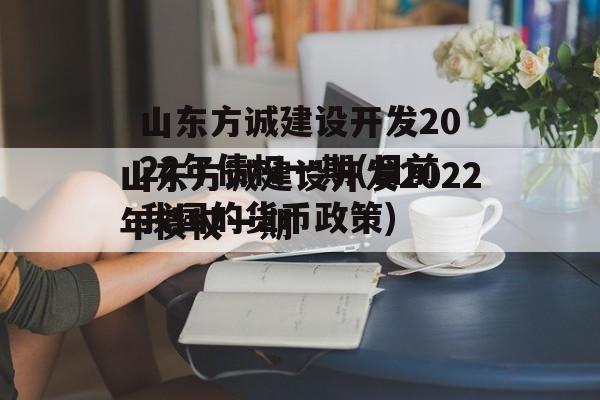 山东方诚建设开发2022年债权一期(目前我国的货币政策)