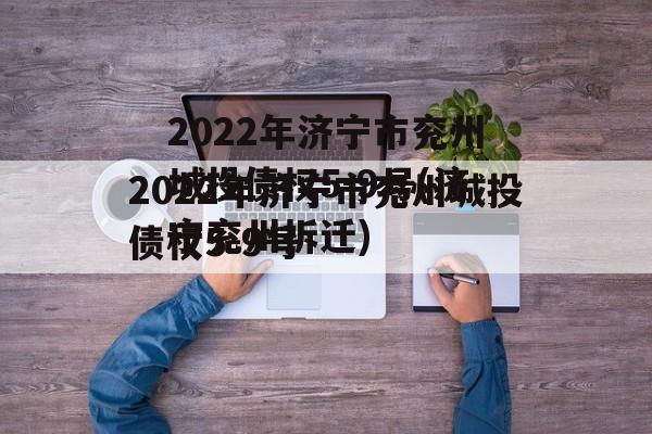2022年济宁市兖州城投债权5-9号(济宁兖州拆迁)