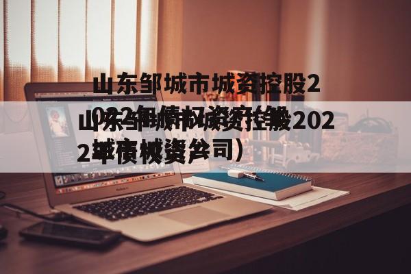 山东邹城市城资控股2022年债权资产(邹城市城资公司)