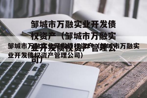 邹城市万融实业开发债权资产（邹城市万融实业开发债权资产管理公司）