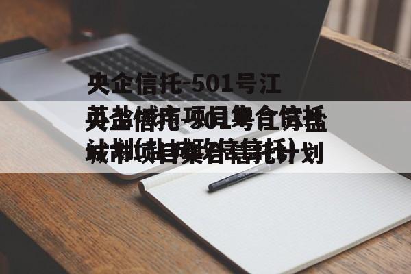 央企信托-501号江苏盐城市项目集合信托计划(盐城政信信托)