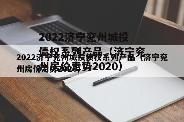 2022济宁兖州城投债权系列产品（济宁兖州房价走势2020）