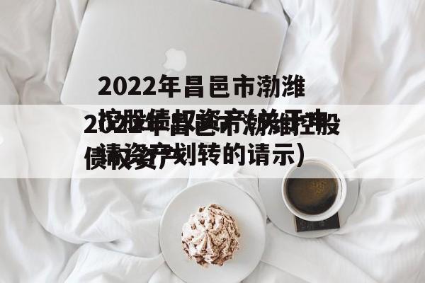 2022年昌邑市渤潍控股债权资产(关于申请资产划转的请示)