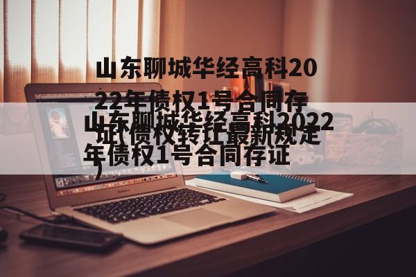 山东聊城华经高科2022年债权1号合同存证(债权转让最新规定)