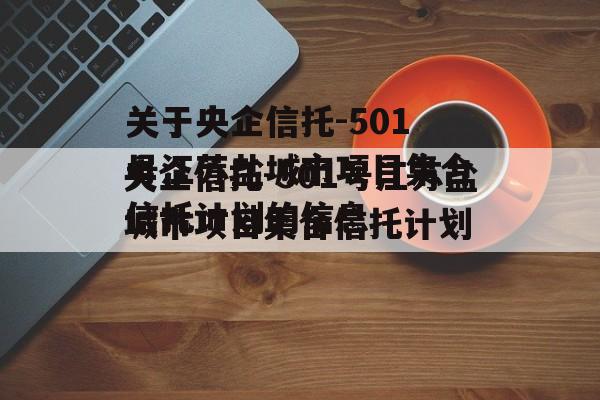 关于央企信托-501号江苏盐城市项目集合信托计划的信息