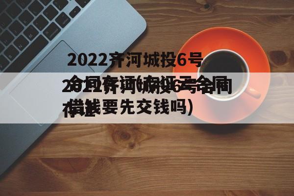 2022齐河城投6号合同存证(存证云合同借钱要先交钱吗)