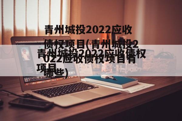 青州城投2022应收债权项目(青州城投2022应收债权项目有哪些)