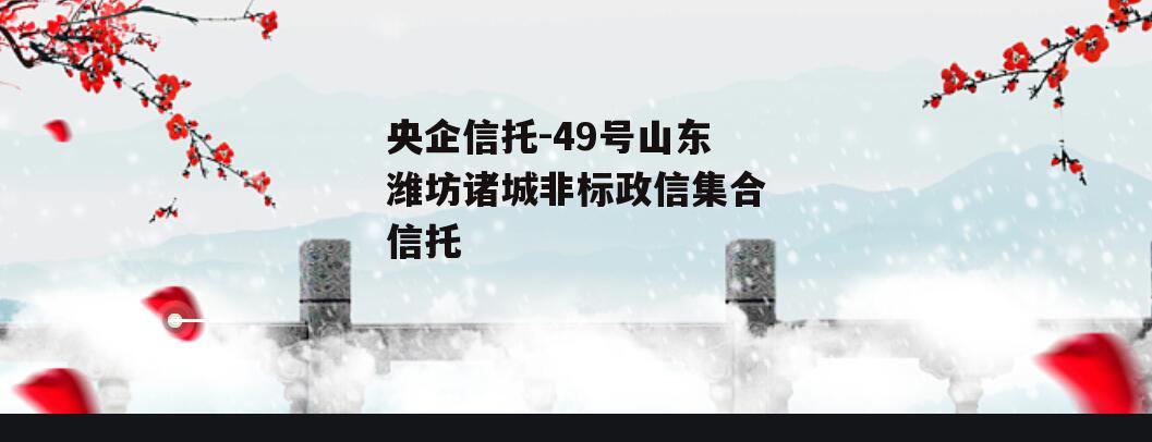 央企信托-49号山东潍坊诸城非标政信集合信托