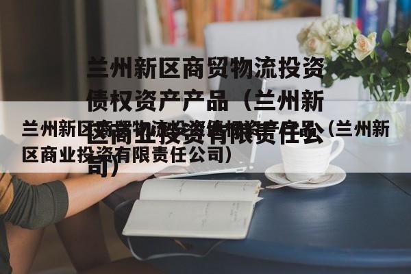 兰州新区商贸物流投资债权资产产品（兰州新区商业投资有限责任公司）