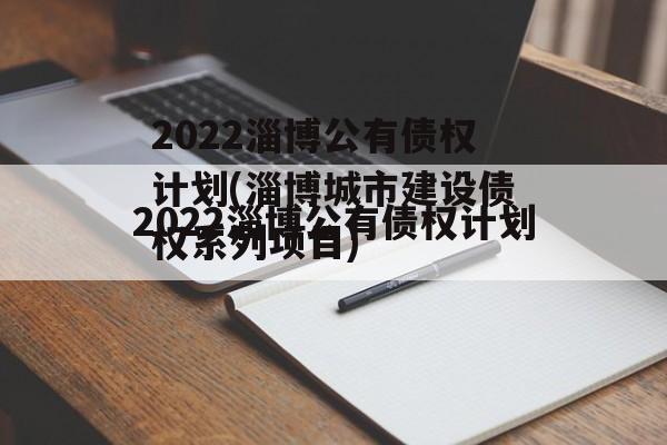 2022淄博公有债权计划(淄博城市建设债权系列项目)