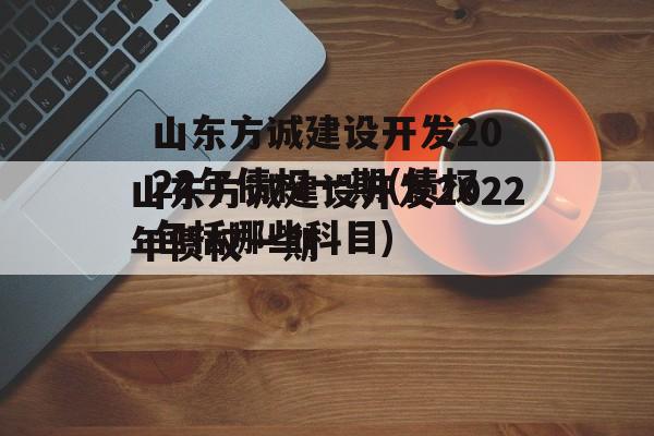 山东方诚建设开发2022年债权一期(债权包括哪些科目)