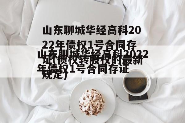 山东聊城华经高科2022年债权1号合同存证(债权转股权的最新规定)