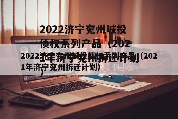 2022济宁兖州城投债权系列产品（2021年济宁兖州拆迁计划）