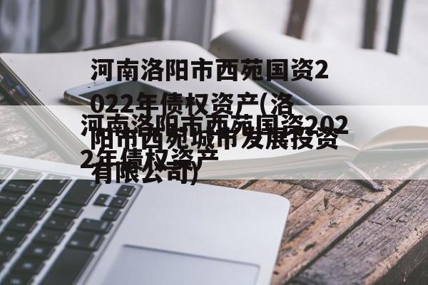 河南洛阳市西苑国资2022年债权资产(洛阳市西苑城市发展投资有限公司)