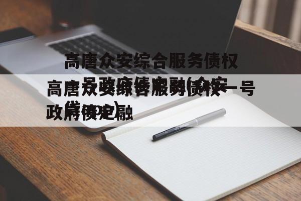 高唐众安综合服务债权一号政府债定融(众安贷app)