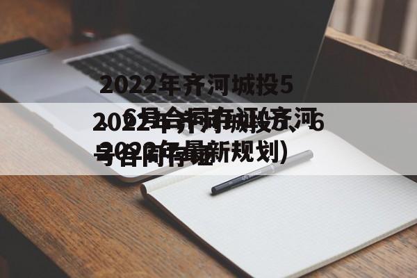 2022年齐河城投5、6号合同存证(齐河2022年最新规划)