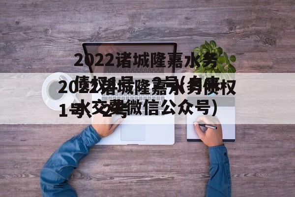 2022诸城隆嘉水务债权1号、2号(自来水交费微信公众号)