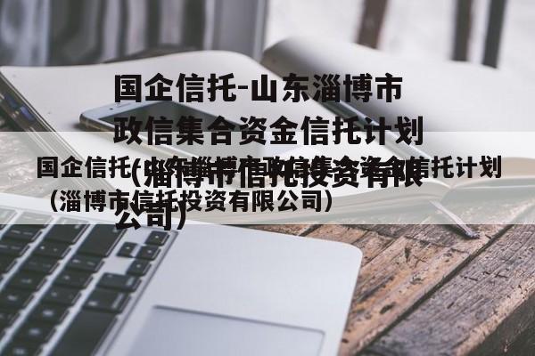 国企信托-山东淄博市政信集合资金信托计划（淄博市信托投资有限公司）