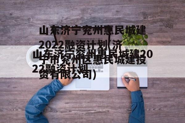 山东济宁兖州惠民城建2022融资计划(济宁市兖州区惠民城建投资有限公司)