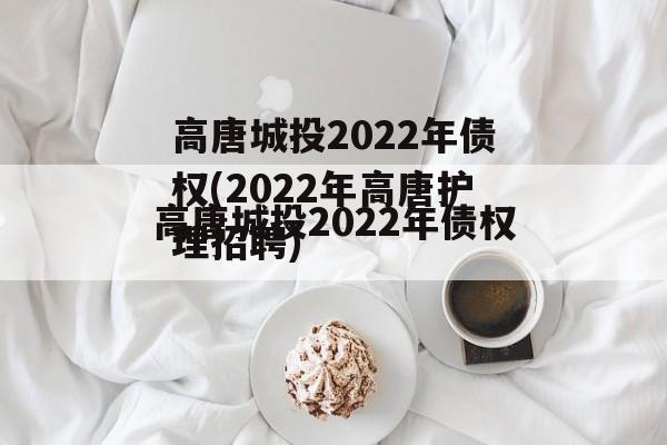 高唐城投2022年债权(2022年高唐护理招聘)