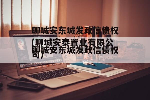 聊城安东城发政信债权(聊城安泰置业有限公司)