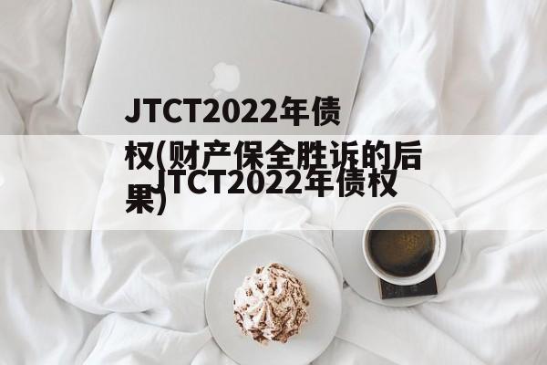 JTCT2022年债权(财产保全胜诉的后果)