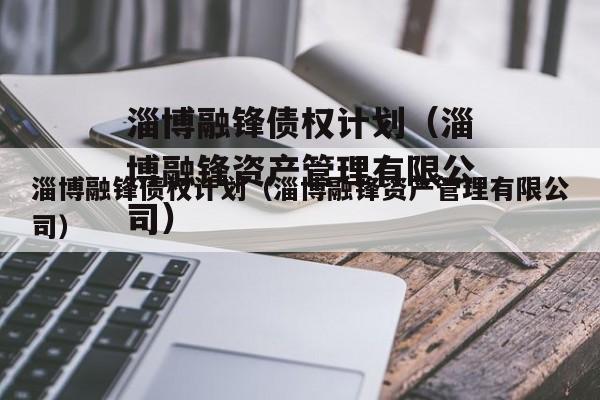 淄博融锋债权计划（淄博融锋资产管理有限公司）