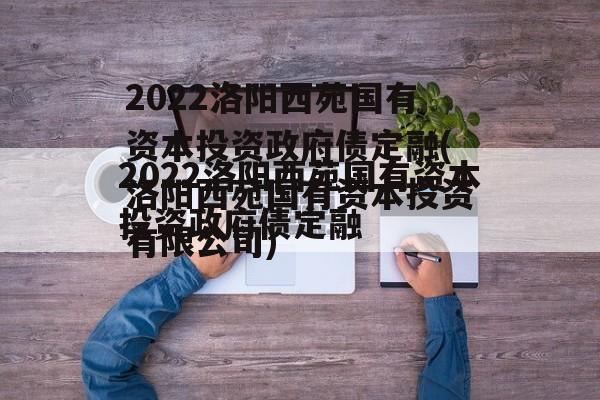 2022洛阳西苑国有资本投资政府债定融(洛阳西苑国有资本投资有限公司)