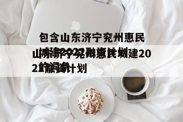 包含山东济宁兖州惠民城建2022融资计划的词条