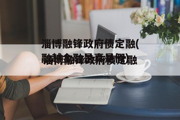 淄博融锋政府债定融(融越金融是真是假)