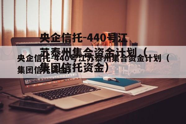 央企信托-440号江苏泰州集合资金计划（集团信托资金）