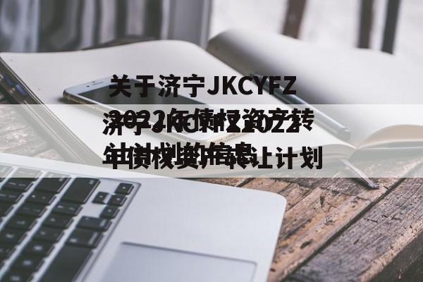 关于济宁JKCYFZ2022年债权资产转让计划的信息