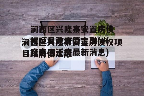 涧西区兴隆寨安置房债权项目政府债定融(兴隆寨回迁房最新消息)