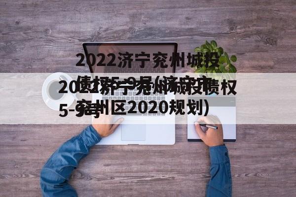 2022济宁兖州城投债权5-9号(济宁市兖州区2020规划)