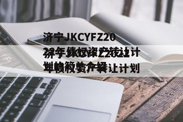 济宁JKCYFZ2022年债权资产转让计划的简单介绍
