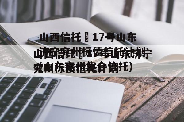 山西信托–17号山东济宁兖州标债信托计划(山东兖州集合信托)