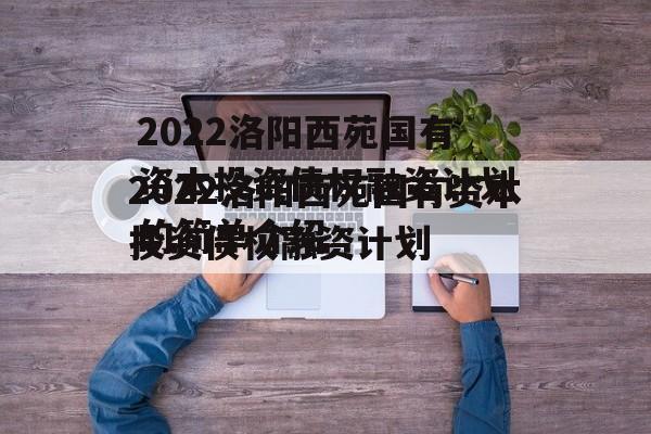 2022洛阳西苑国有资本投资债权融资计划的简单介绍