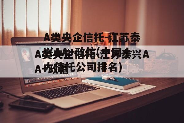 A类央企信托-江苏泰兴AA+政信(中国十大信托公司排名)