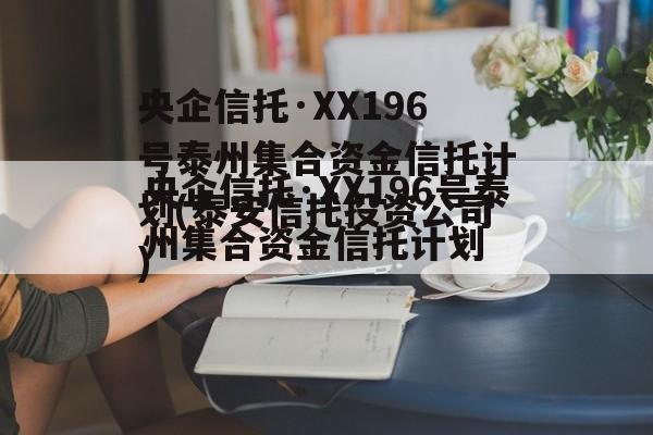 央企信托·XX196号泰州集合资金信托计划(泰安信托投资公司)