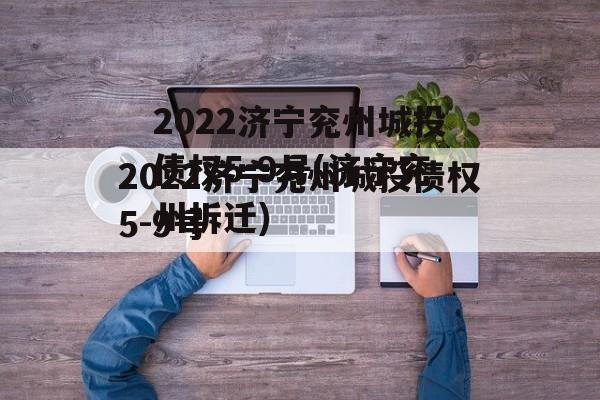 2022济宁兖州城投债权5-9号(济宁兖州拆迁)