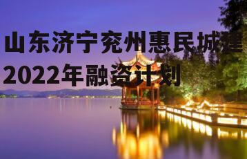 山东济宁兖州惠民城建2022年融资计划