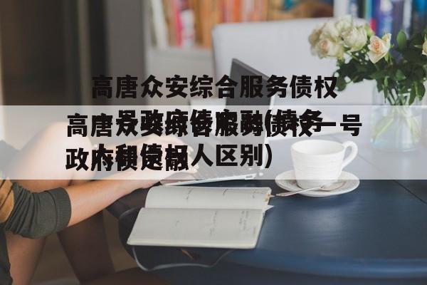 高唐众安综合服务债权一号政府债定融(债务人和债权人区别)