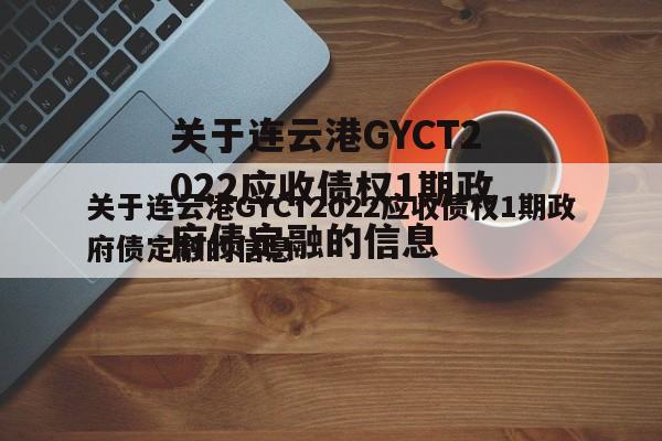 关于连云港GYCT2022应收债权1期政府债定融的信息