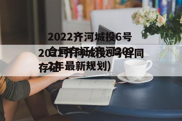 2022齐河城投6号合同存证(齐河2022年最新规划)