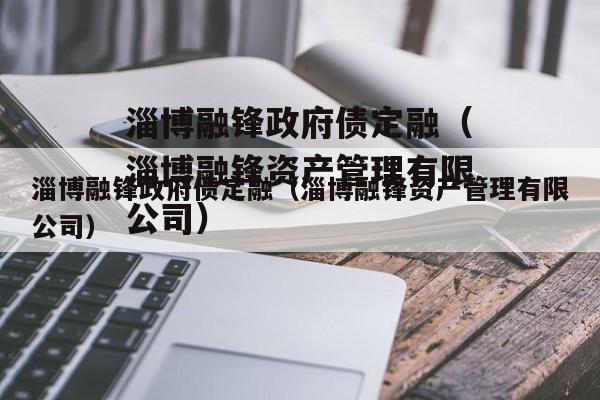 淄博融锋政府债定融（淄博融锋资产管理有限公司）