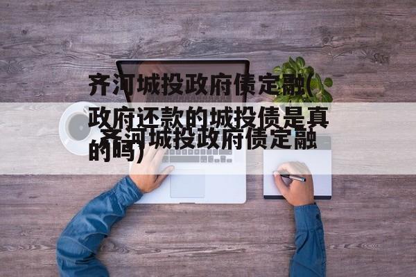 齐河城投政府债定融(政府还款的城投债是真的吗)