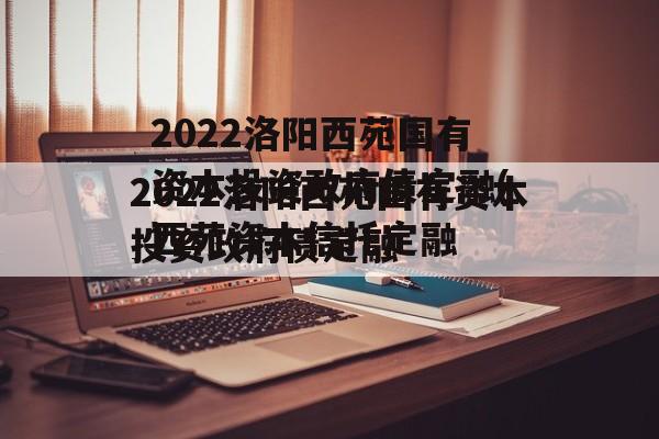 2022洛阳西苑国有资本投资政府债定融(西苑资本信托定融
)