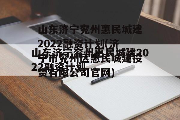 山东济宁兖州惠民城建2022融资计划(济宁市兖州区惠民城建投资有限公司官网)