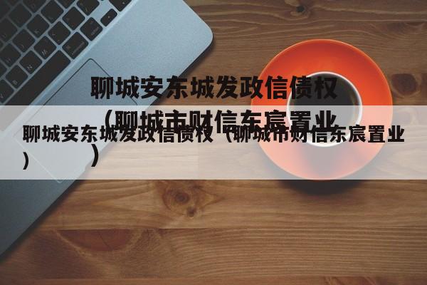 聊城安东城发政信债权（聊城市财信东宸置业）